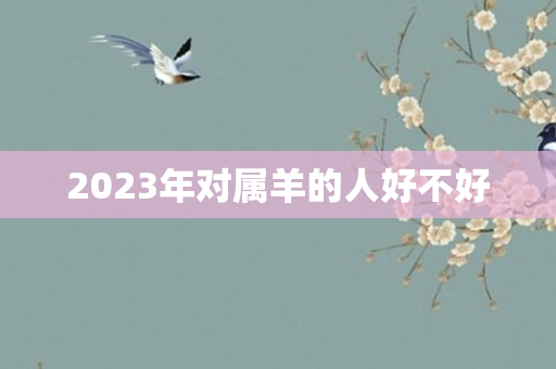 2023年对属羊的人好不好