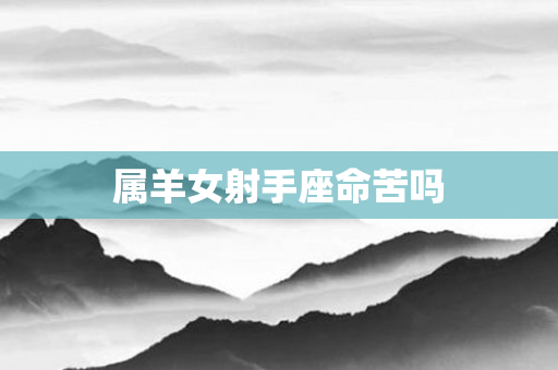 属羊女射手座命苦吗
