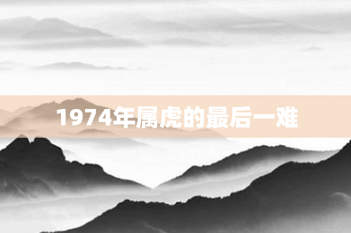 1974年属虎的最后一难