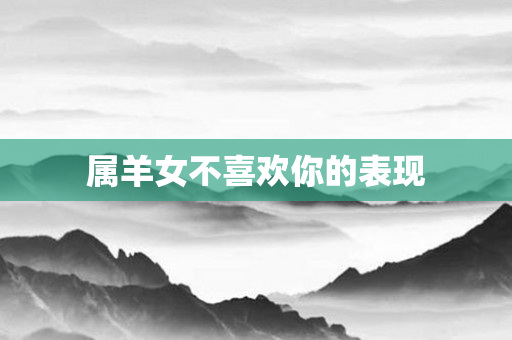 属羊女不喜欢你的表现