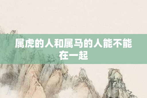 属虎的人和属马的人能不能在一起