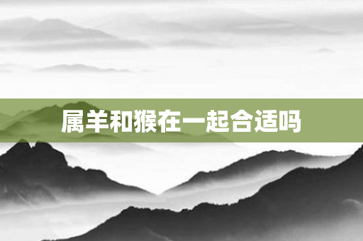 属羊和猴在一起合适吗