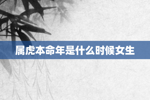 属虎本命年是什么时候女生