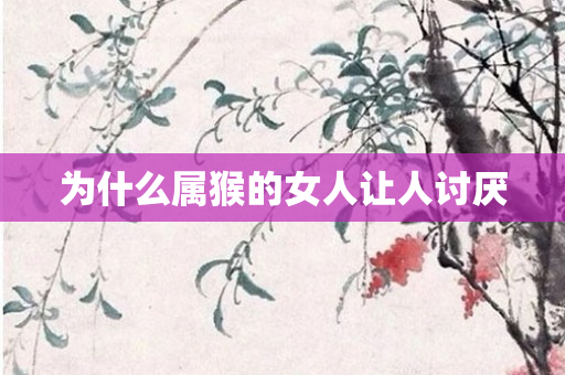 为什么属猴的女人让人讨厌