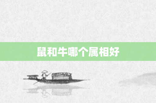 鼠和牛哪个属相好