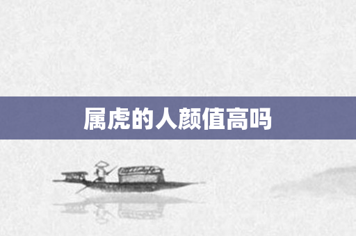 属虎的人颜值高吗