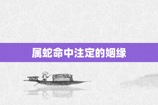 属蛇命中注定的姻缘