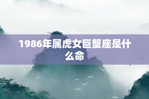 1986年属虎女巨蟹座是什么命