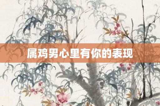 属鸡男心里有你的表现