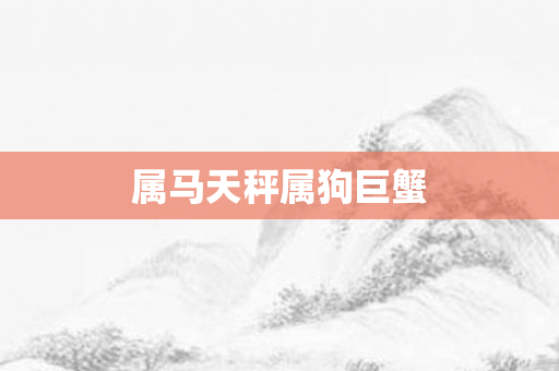 属马天秤属狗巨蟹