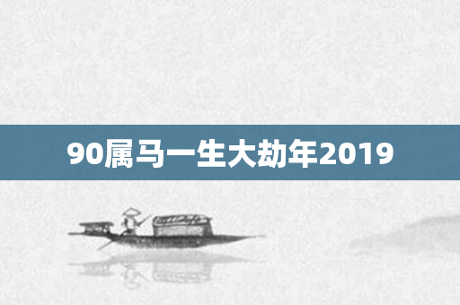 90属马一生大劫年2019