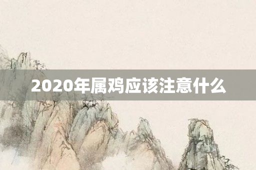 2020年属鸡应该注意什么