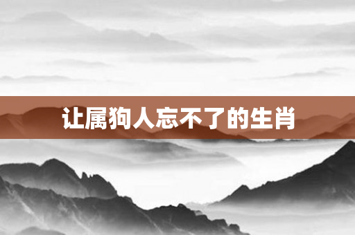 让属狗人忘不了的生肖