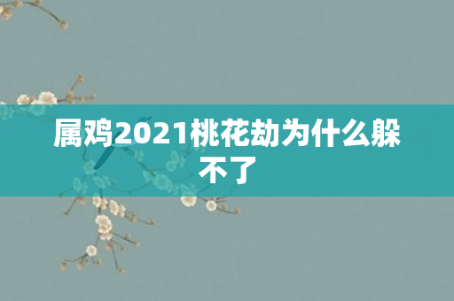 属鸡2021桃花劫为什么躲不了