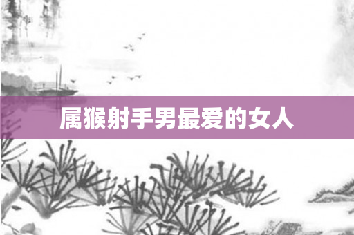 属猴射手男更爱的女人