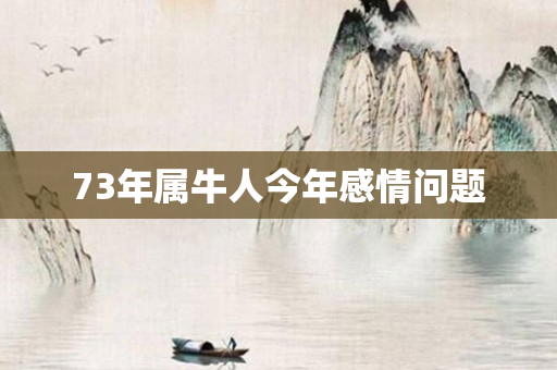 73年属牛人今年感情问题