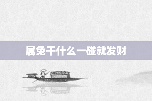 属兔干什么一碰就发财