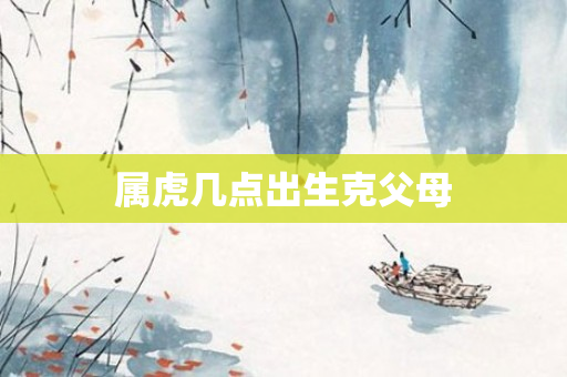 属虎几点出生克父母