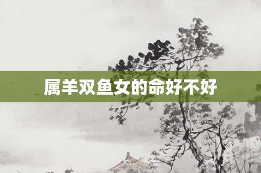 属羊双鱼女的命好不好