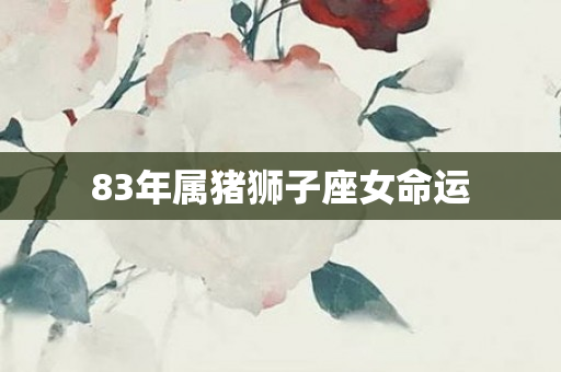 83年属猪狮子座女命运