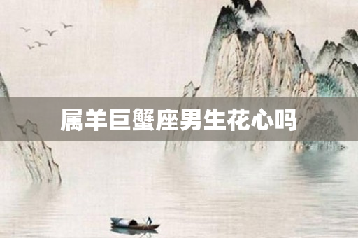 属羊巨蟹座男生花心吗