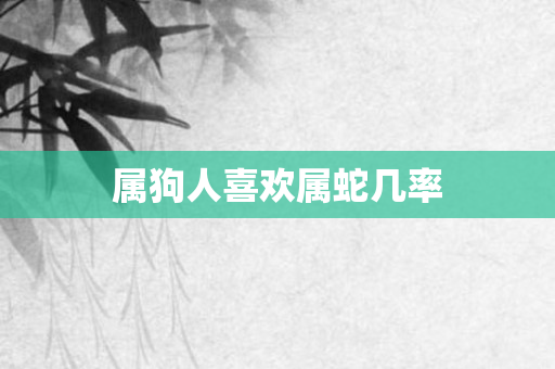属狗人喜欢属蛇几率