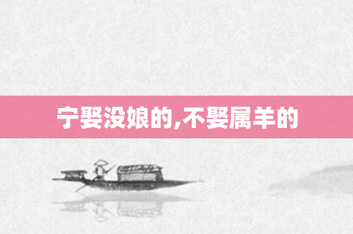 宁娶没娘的,不娶属羊的