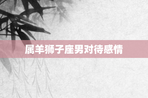 属羊狮子座男对待感情