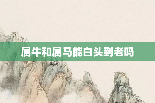 属牛和属马能白头到老吗