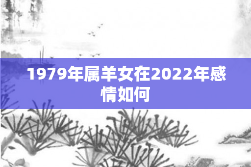 1979年属羊女在2022年感情如何