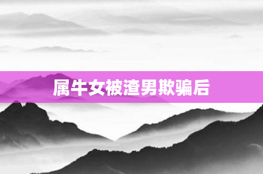 属牛女被渣男欺骗后