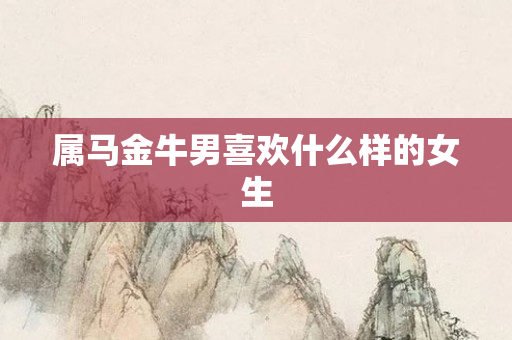 属马金牛男喜欢什么样的女生