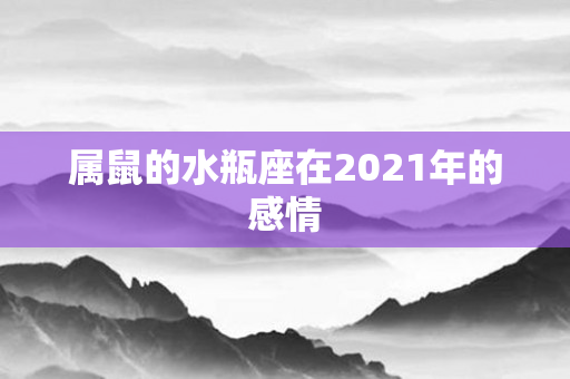 属鼠的水瓶座在2021年的感情