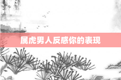 属虎男人反感你的表现