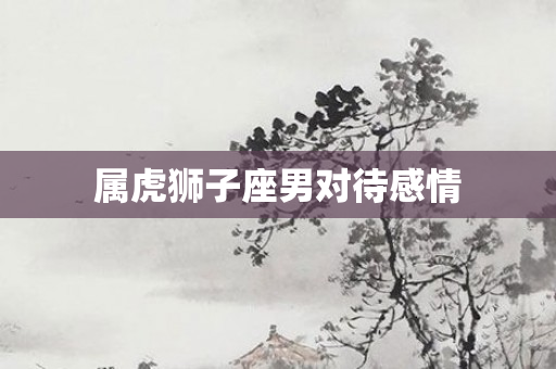 属虎狮子座男对待感情