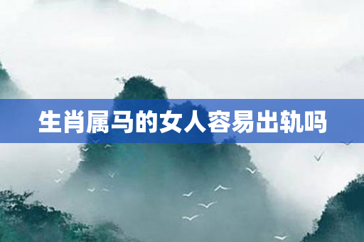 生肖属马的女人容易出轨吗
