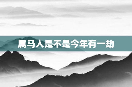 属马人是不是今年有一劫