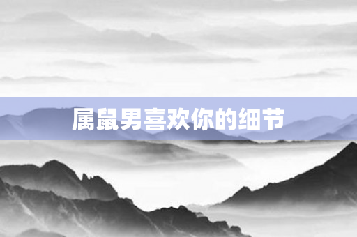 属鼠男喜欢你的细节