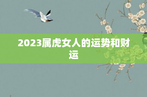 2023属虎女人的运势和财运