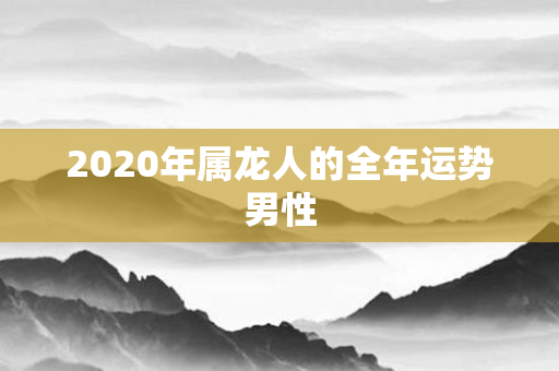 2020年属龙人的全年运势男性