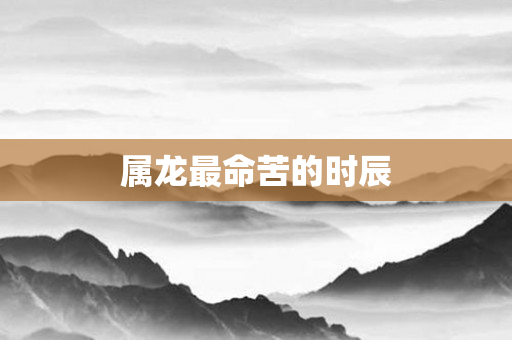 属龙最命苦的时辰