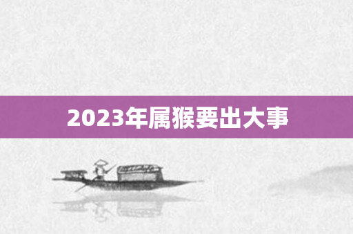 2023年属猴要出大事