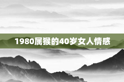 1980属猴的40岁女人情感