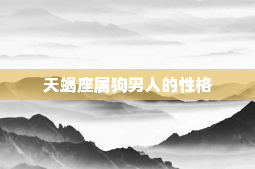 天蝎座属狗男人的性格