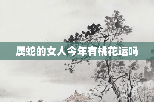 属蛇的女人今年有桃花运吗