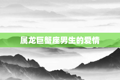 属龙巨蟹座男生的爱情