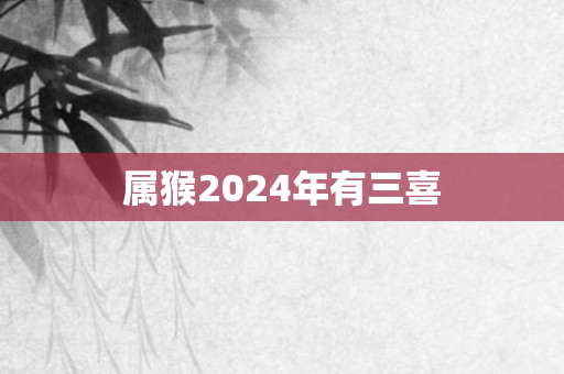属猴2024年有三喜