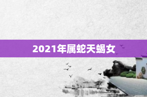 2021年属蛇天蝎女