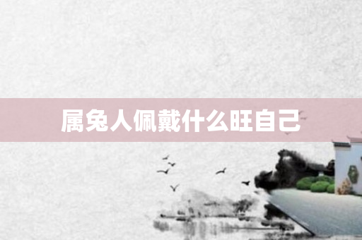 属兔人佩戴什么旺自己