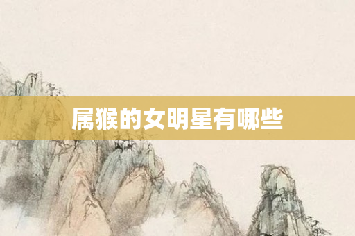 属猴的女明星有哪些